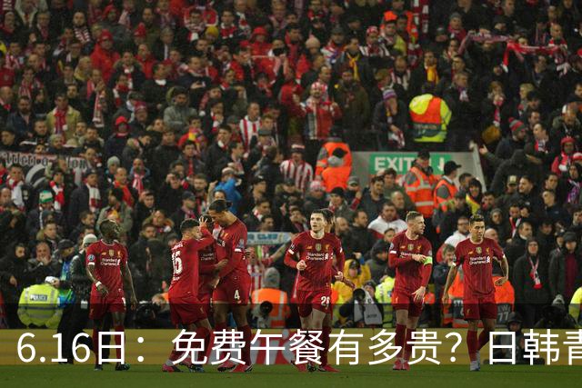 6.16日：免费午餐有多贵？日韩青训的留洋大军，为何只剩中国足球在叹息？